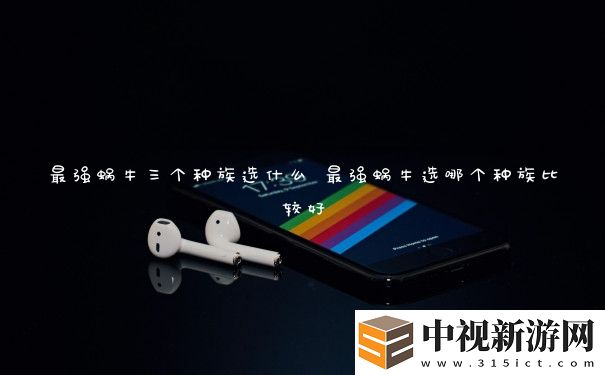 最強蝸牛三個種族選什么