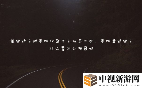金鏟鏟之戰手機設備不支持怎么辦
