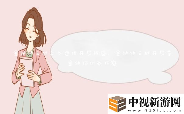 金鏟鏟之戰(zhàn)怎么選擇開局陣容